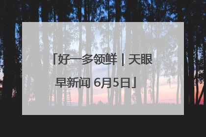 好一多领鲜｜天眼早新闻 6月5日