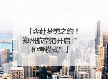 奔赴梦想之约！郑州航空港开启“护考模式”