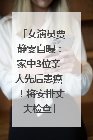 女演员贾静雯自曝：家中3位亲人先后患癌！将安排丈夫检查