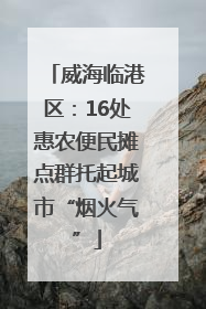 威海临港区：16处惠农便民摊点群托起城市“烟火气”