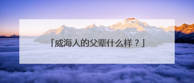 威海人的父辈什么样？