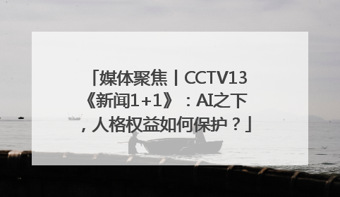 媒体聚焦丨CCTV13《新闻1+1》：AI之下，人格权益如何保护？