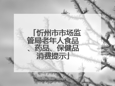 忻州市市场监管局老年人食品、药品、保健品消费提示