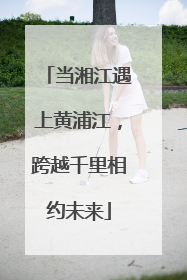 当湘江遇上黄浦江，跨越千里相约未来