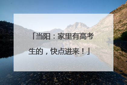 当阳：家里有高考生的，快点进来！