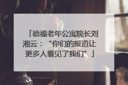 德福老年公寓院长刘湘云：“你们的报道让更多人看见了我们”