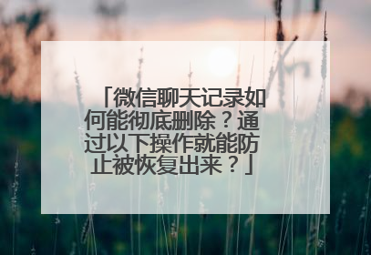 微信聊天记录如何能彻底删除？通过以下操作就能防止被恢复出来？
