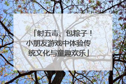 射五毒、包粽子！小朋友游戏中体验传统文化与童趣欢乐