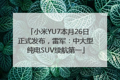 小米YU7本月26日正式发布，雷军：中大型纯电SUV续航第一