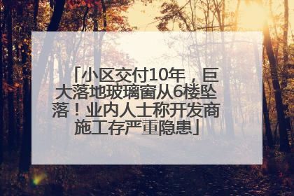 小区交付10年，巨大落地玻璃窗从6楼坠落！业内人士称开发商施工存严重隐患