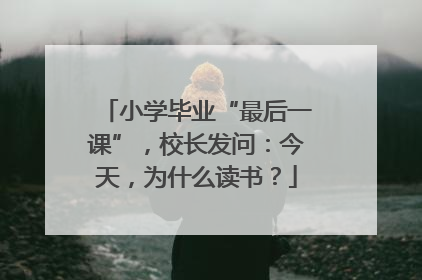 小学毕业“最后一课”，校长发问：今天，为什么读书？