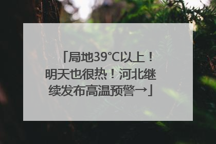 局地39℃以上！明天也很热！河北继续发布高温预警→