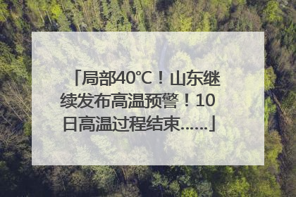局部40℃！山东继续发布高温预警！10日高温过程结束……