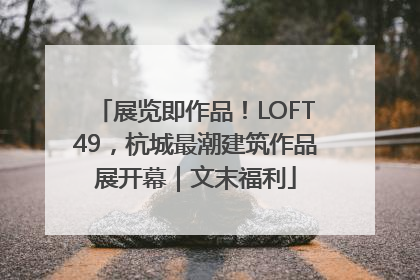 展览即作品！LOFT49，杭城最潮建筑作品展开幕｜文末福利
