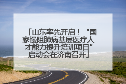 山东率先开启！“国家慢阻肺病基层医疗人才能力提升培训项目”启动会在济南召开