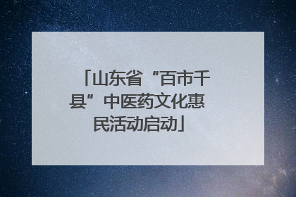 山东省“百市千县”中医药文化惠民活动启动