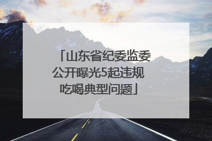 山东省纪委监委公开曝光5起违规吃喝典型问题