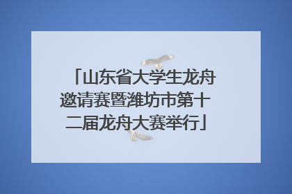 山东省大学生龙舟邀请赛暨潍坊市第十二届龙舟大赛举行