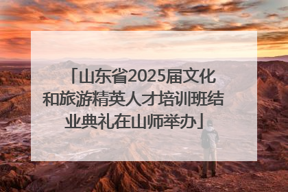 山东省2025届文化和旅游精英人才培训班结业典礼在山师举办
