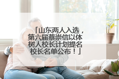 山东两人入选，第六届蔡崇信以体树人校长计划提名校长名单公布！