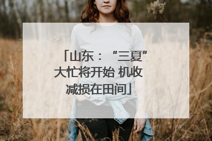 山东：“三夏”大忙将开始 机收减损在田间