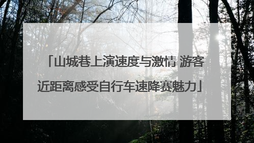 山城巷上演速度与激情 游客近距离感受自行车速降赛魅力