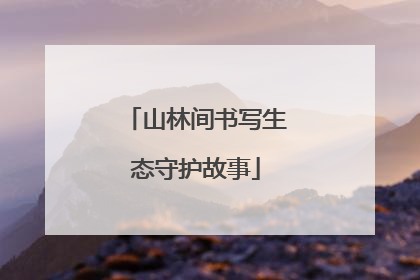 山林间书写生态守护故事