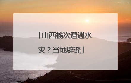 山西榆次遭遇水灾？当地辟谣