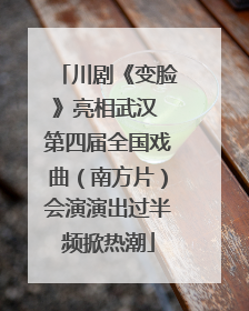 川剧《变脸》亮相武汉 第四届全国戏曲（南方片）会演演出过半频掀热潮