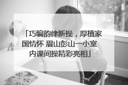 巧编韵律新操，厚植家国情怀 眉山彭山一小室内课间操精彩亮相