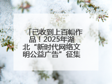 已收到上百幅作品！2025年湖北“新时代网络文明公益广告”征集活动火热进行中