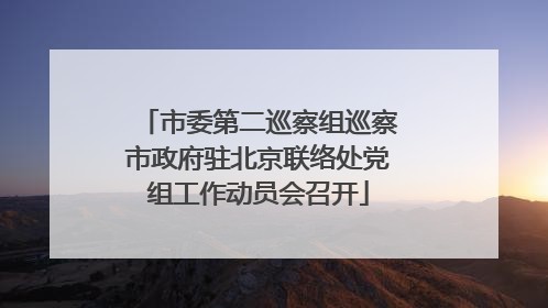 市委第二巡察组巡察市政府驻北京联络处党组工作动员会召开