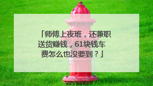 师傅上夜班，还兼职送货赚钱，61块钱车费怎么也没要到？