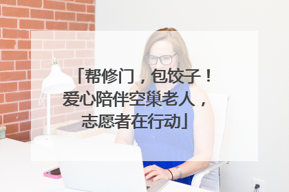帮修门，包饺子！爱心陪伴空巢老人，志愿者在行动