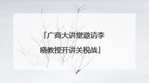 广商大讲堂邀请李晓教授开讲关税战