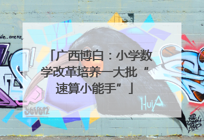 广西博白：小学数学改革培养一大批“速算小能手”