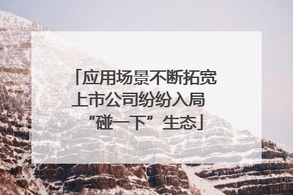 应用场景不断拓宽 上市公司纷纷入局“碰一下”生态
