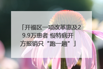 开福区一项改革惠及29.9万患者 慢特病开方报销只“跑一趟”