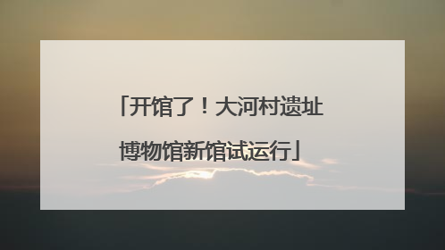 开馆了！大河村遗址博物馆新馆试运行