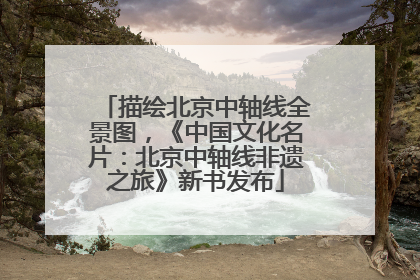 描绘北京中轴线全景图，《中国文化名片：北京中轴线非遗之旅》新书发布