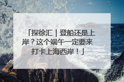 探徐汇｜登船还是上岸？这个端午一定要来打卡上海西岸！