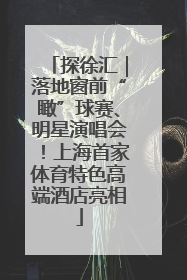 探徐汇｜落地窗前“瞰”球赛、明星演唱会！上海首家体育特色高端酒店亮相