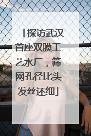 探访武汉首座双膜工艺水厂，筛网孔径比头发丝还细