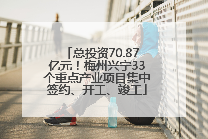 总投资70.87亿元！梅州兴宁33个重点产业项目集中签约、开工、竣工