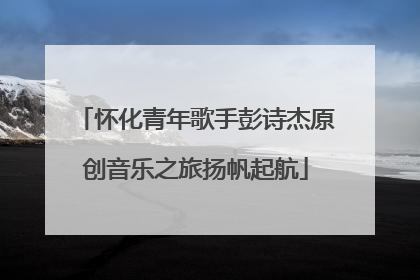 怀化青年歌手彭诗杰原创音乐之旅扬帆起航