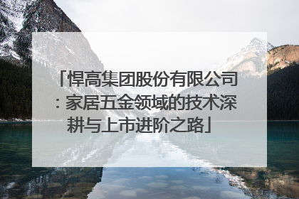 悍高集团股份有限公司：家居五金领域的技术深耕与上市进阶之路
