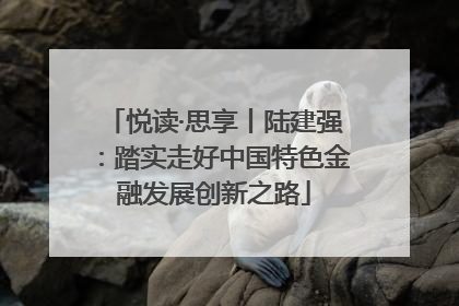 悦读·思享丨陆建强：踏实走好中国特色金融发展创新之路
