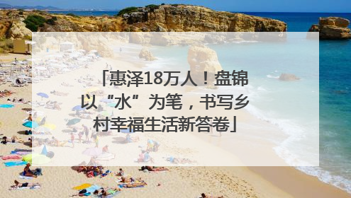 惠泽18万人！盘锦以“水”为笔，书写乡村幸福生活新答卷