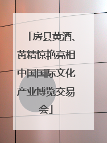 房县黄酒、黄精惊艳亮相中国国际文化产业博览交易会