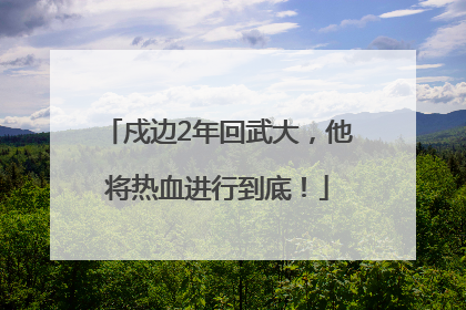 戍边2年回武大，他将热血进行到底！